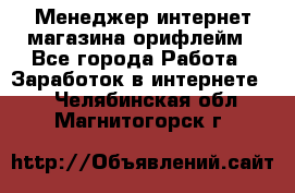 Менеджер интернет-магазина орифлейм - Все города Работа » Заработок в интернете   . Челябинская обл.,Магнитогорск г.